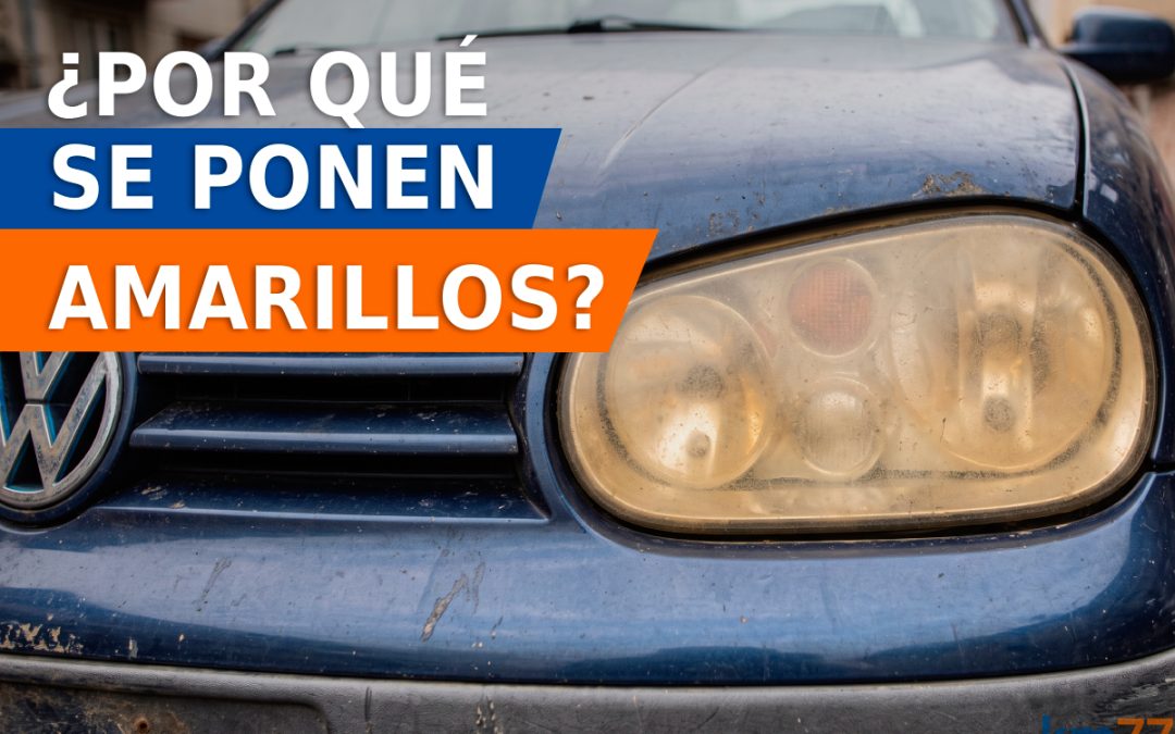 Faros amarillos y opacos: por qué se ponen así